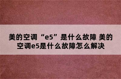 美的空调“e5”是什么故障 美的空调e5是什么故障怎么解决